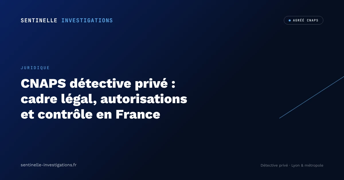 CNAPS détective privé : cadre légal, autorisations et contrôle en France