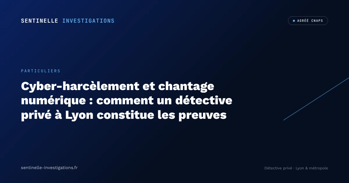 Cyber-harcèlement et chantage numérique : comment un détective privé à Lyon constitue les preuves